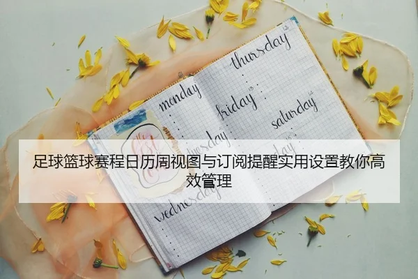 足球篮球赛程日历周视图与订阅提醒实用设置教你高效管理