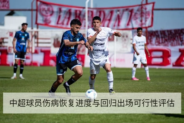 中超球员伤病恢复进度与回归出场可行性评估